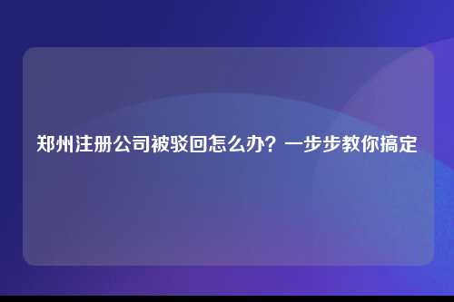 郑州注册公司被驳回怎么办理