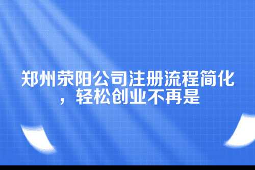 郑州荥阳公司注册流程简化 