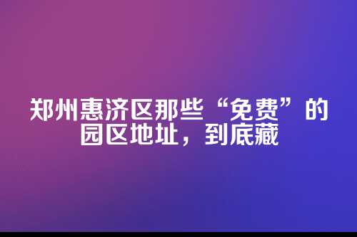 郑州惠济区免费园区地址在哪