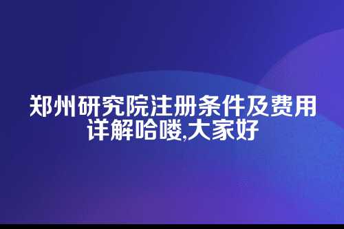 郑州研究院注册条件及费用多少