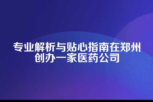郑州医药公司许可证代办 