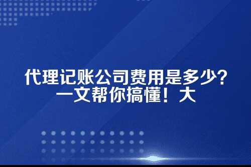 代理记账公司费用是多少钱