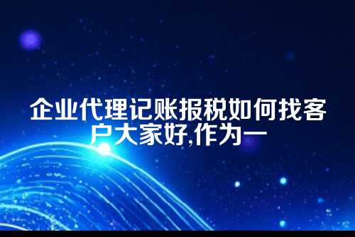企业代理记账报税如何找客户资料