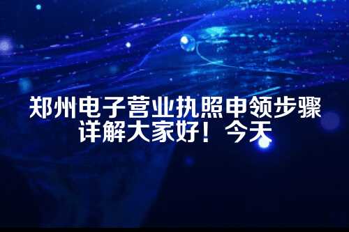 郑州电子营业执照申领步骤