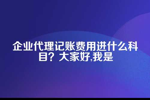 企业代理记账费用进什么科目里