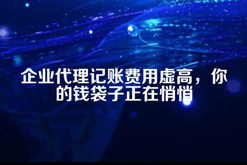 企业代理记账费用虚高导致经济损失怎么办