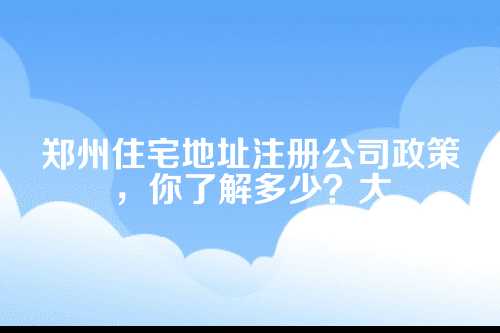 郑州住宅地址注册公司政策最新