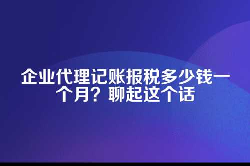 企业代理记账报税多少钱一个月啊