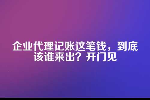 企业代理记账费用由谁承担责任