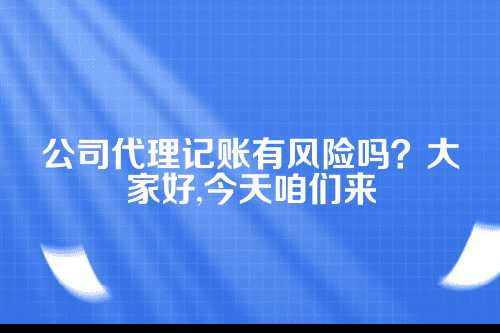 公司代理记账有风险吗安全吗
