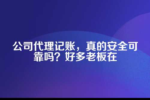 公司代理记账安全吗可靠吗