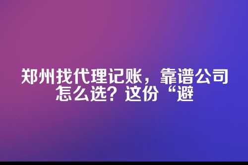 郑州比较出名的代理记账公司及第地址
