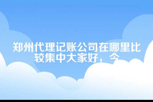 郑州代理记账公司在哪里比较集中呢