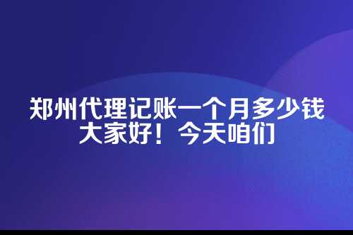 郑州代理记账一个月多少钱啊
