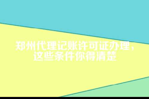 郑州代理记账许可证办理需要什么条件呢