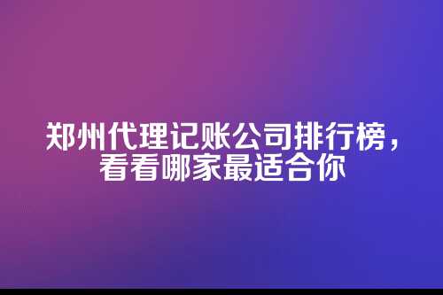 郑州代理记账公司排行榜前十名