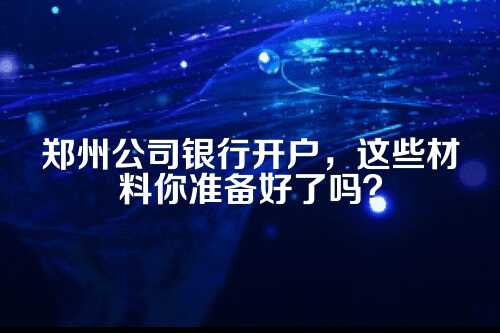 郑州公司银行开户材料是什么