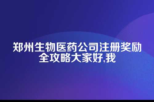 郑州生物医药公司注册奖励