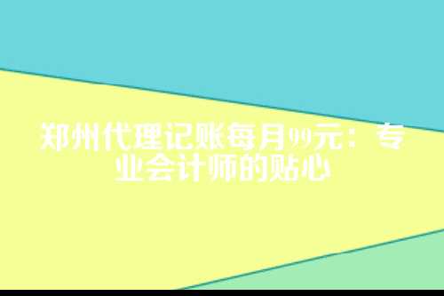 郑州代理记账每月99元