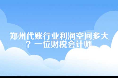 郑州代账行业利润空间多大