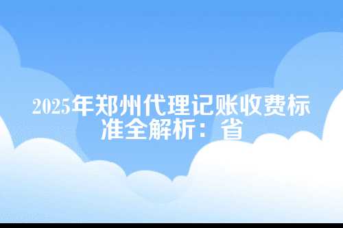 郑州代理记账收费标准2025