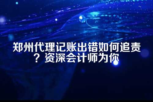 郑州代理记账出错如何追责