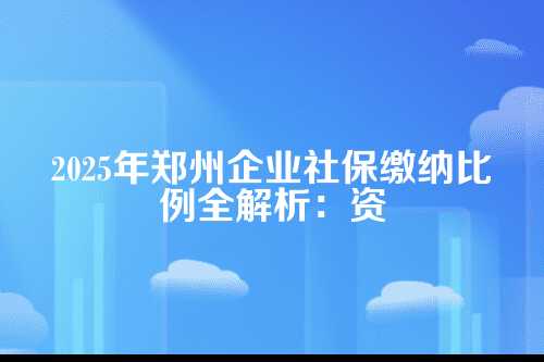 郑州企业社保缴纳比例2025