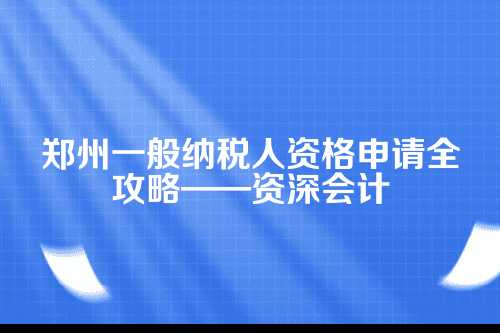 郑州一般纳税人资格申请