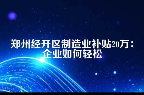 郑州经开区制造业补贴20万 