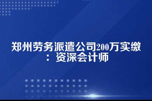 郑州劳务派遣公司200万实缴
