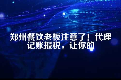 郑州餐饮行业代理记账报税