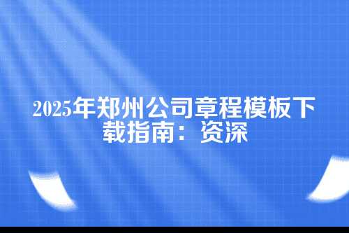 郑州公司章程模板下载2025
