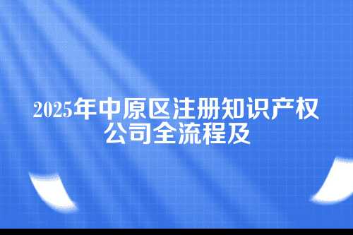 中原区注册知迎产权公司流程及费用(2025年新)