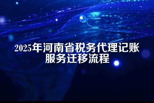 河南省税务代理记账包迁出流程及费用多少钱(2025年新政策)