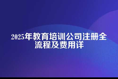 育培训公司注册流程及费用(2025年新)
