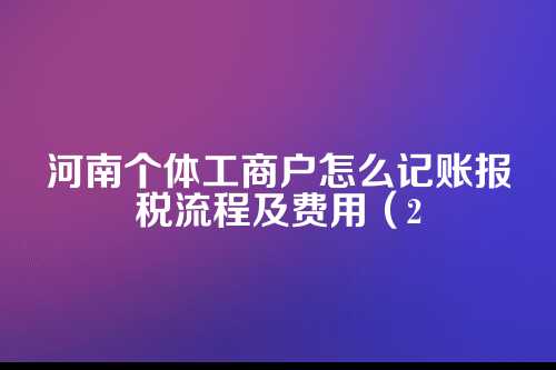 河南个体工商户怎么记账报税流程及费用(2025年新政策)