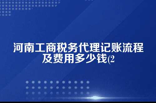 河南工商税务代理记账流程及费用多少钱(2025年新政策)