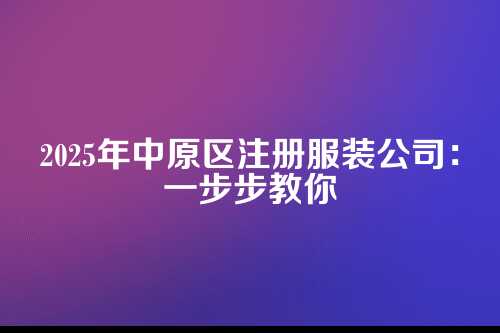 中原区注册服装公司流程及费用(2025年新)