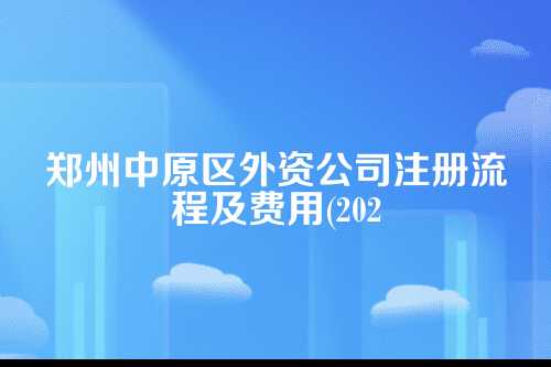 郑州中原区外资公司注册流程及费用(2025年新)