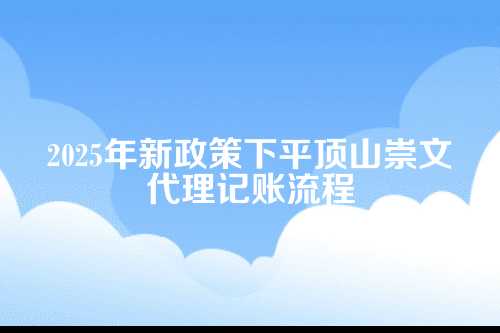 平顶山崇文代理记账流程及费用多少钱(2025年新政策)