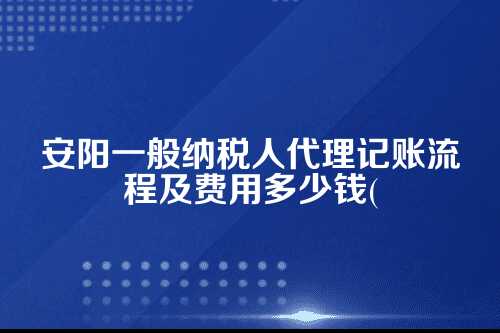 安阳一般纳税人代理记账流程及费用多少钱(2025年新政策)