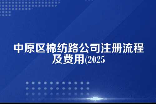 中原区棉纺路公司注册流程及费用(2025年新)