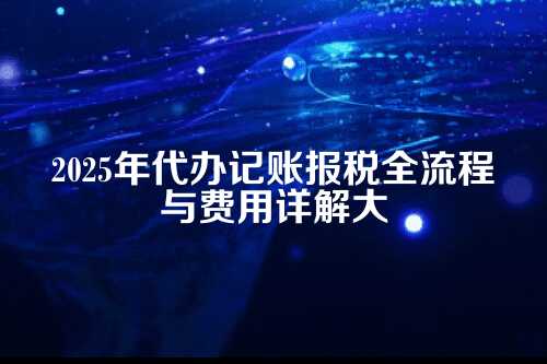 濮阳代办记账报税流程及费用多少钱(2025年新政策)
