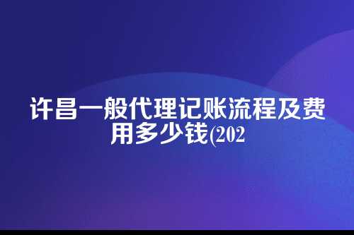 许昌一般代理记账流程及费用多少钱(2025年新政策)