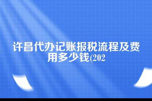 许昌代办记账报税流程及费用多少钱(2025年新政策)图图片