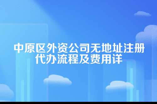 中原区外资公司无地址注册代办流程及费用