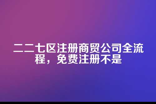 注册商贸公司流程二二七区公司注册不收费