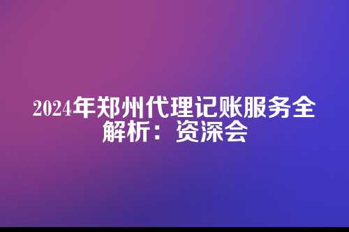 2025最新郑州代理记账服务包含哪些