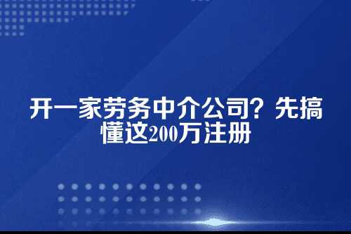 劳务中介公司注册条件缴纳200万(怎么开一家小劳务中介)