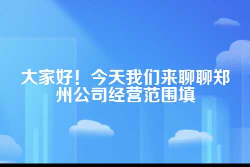 郑州公司经营范围填写规范全解析